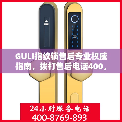 GULI指纹锁售后专业权威指南，拨打售后电话400，一站式解决您的需求！