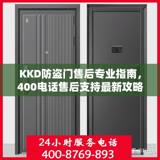 KKD防盗门售后专业指南，400电话售后支持最新攻略