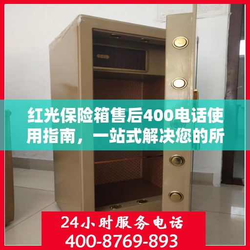 红光保险箱售后400电话使用指南，一站式解决您的所有问题