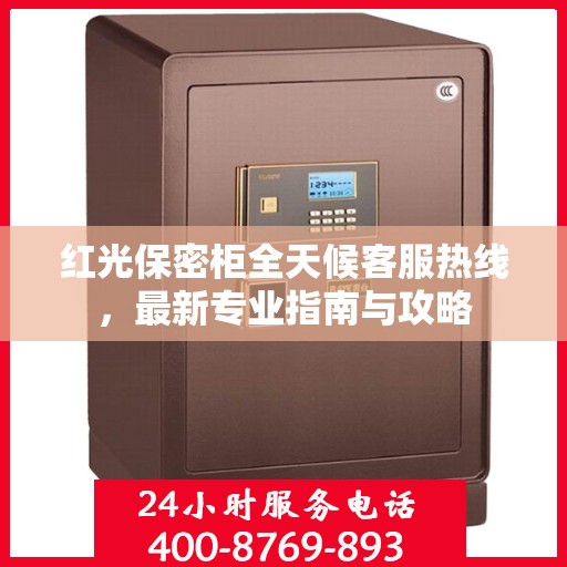 红光保密柜全天候客服热线，最新专业指南与攻略