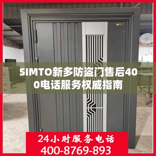 SIMTO新多防盗门售后400电话服务权威指南