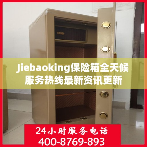 Jiebaoking保险箱全天候服务热线最新资讯更新