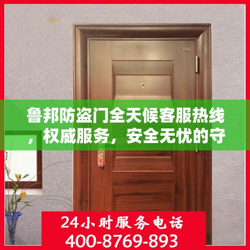 鲁邦防盗门全天候客服热线，权威服务，安全无忧的守护保障