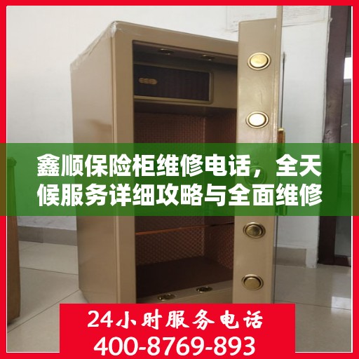 鑫顺保险柜维修电话，全天候服务详细攻略与全面维修指南