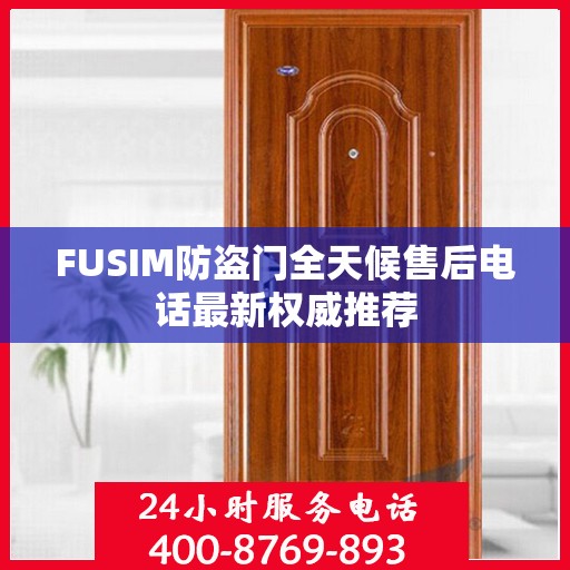 FUSIM防盗门全天候售后电话最新权威推荐