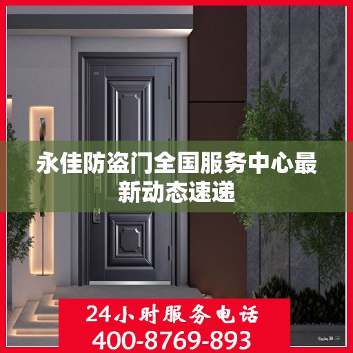 永佳防盗门全国服务中心最新动态速递