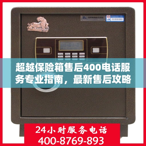 超越保险箱售后400电话服务专业指南，最新售后攻略与指南