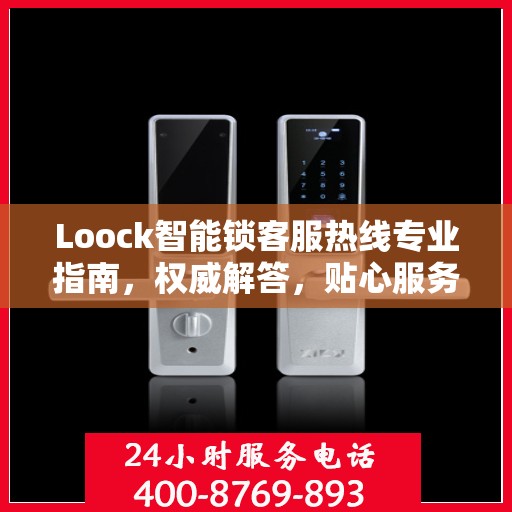 Loock智能锁客服热线专业指南，权威解答，贴心服务