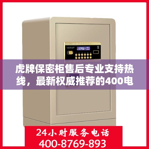虎牌保密柜售后专业支持热线，最新权威推荐的400电话服务