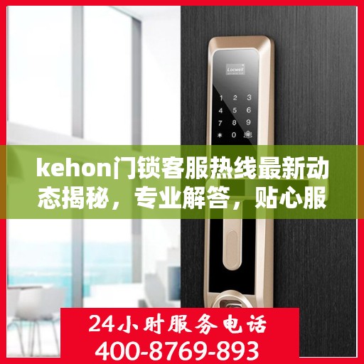 kehon门锁客服热线最新动态揭秘，专业解答，贴心服务