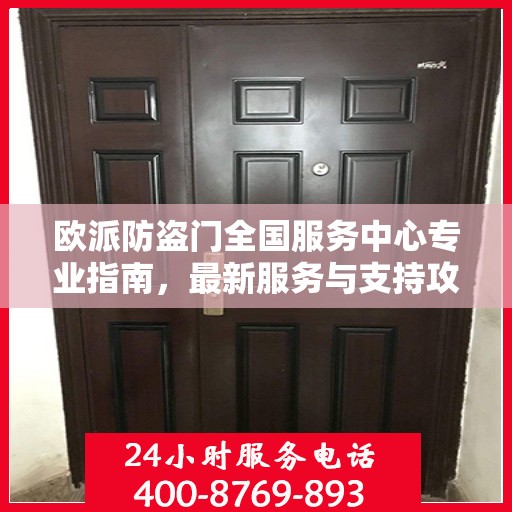 欧派防盗门全国服务中心专业指南，最新服务与支持攻略