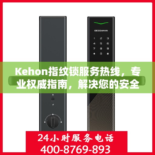 Kehon指纹锁服务热线，专业权威指南，解决您的安全锁事问题
