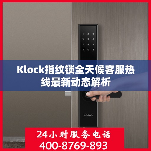 Klock指纹锁全天候客服热线最新动态解析