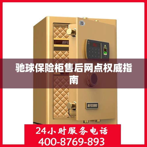 驰球保险柜售后网点权威指南