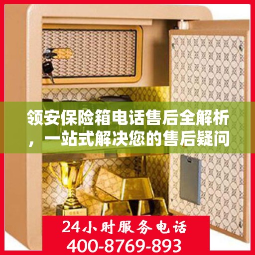 领安保险箱电话售后全解析，一站式解决您的售后疑问
