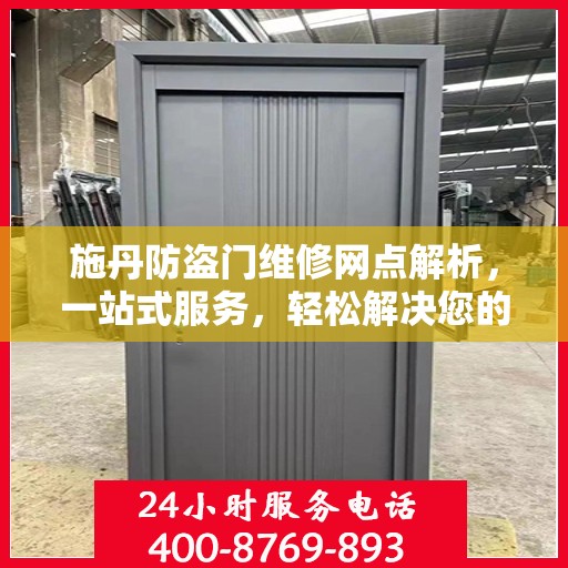施丹防盗门维修网点解析，一站式服务，轻松解决您的维修难题