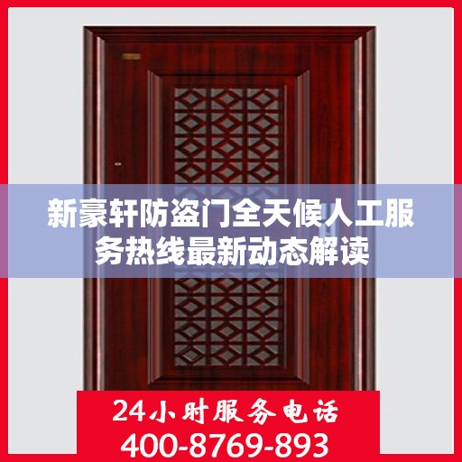新豪轩防盗门全天候人工服务热线最新动态解读