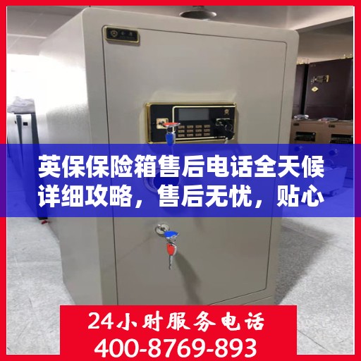 英保保险箱售后电话全天候详细攻略，售后无忧，贴心服务保障您的财产安全
