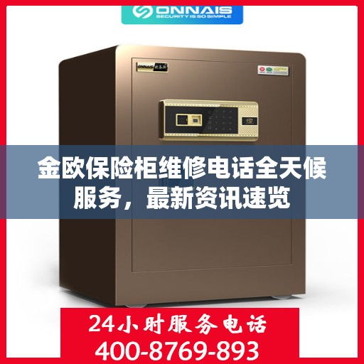 金欧保险柜维修电话全天候服务，最新资讯速览