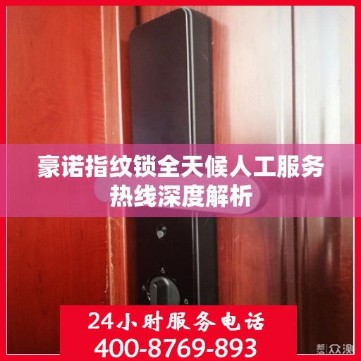 豪诺指纹锁全天候人工服务热线深度解析