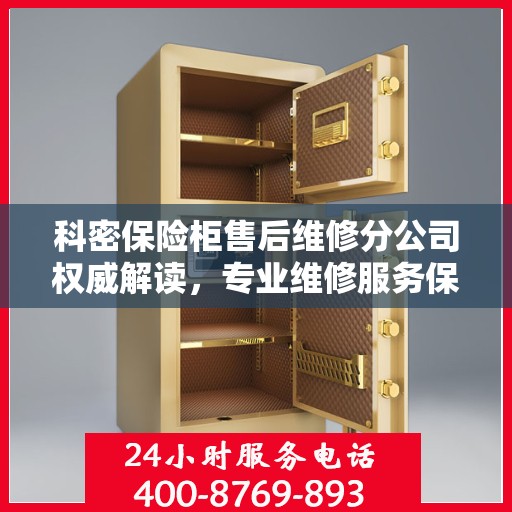 科密保险柜售后维修分公司权威解读，专业维修服务保障与售后支持