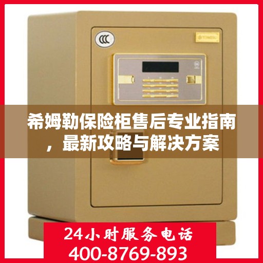 希姆勒保险柜售后专业指南，最新攻略与解决方案