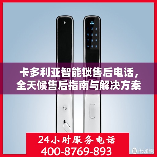卡多利亚智能锁售后电话，全天候售后指南与解决方案决策中心