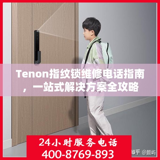 Tenon指纹锁维修电话指南，一站式解决方案全攻略