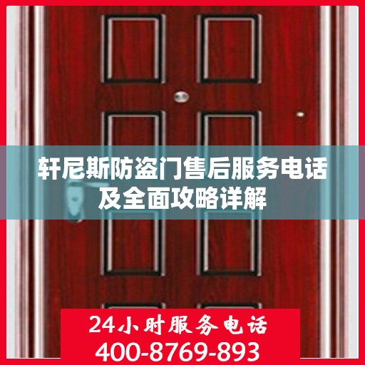 轩尼斯防盗门售后服务电话及全面攻略详解