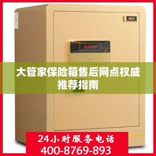大管家保险箱售后网点权威推荐指南