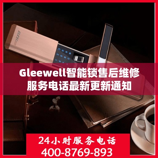 Gleewell智能锁售后维修服务电话最新更新通知
