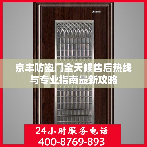 京丰防盗门全天候售后热线与专业指南最新攻略