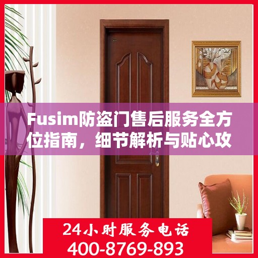 Fusim防盗门售后服务全方位指南，细节解析与贴心攻略