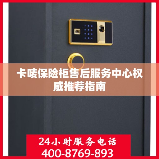 卡唛保险柜售后服务中心权威推荐指南