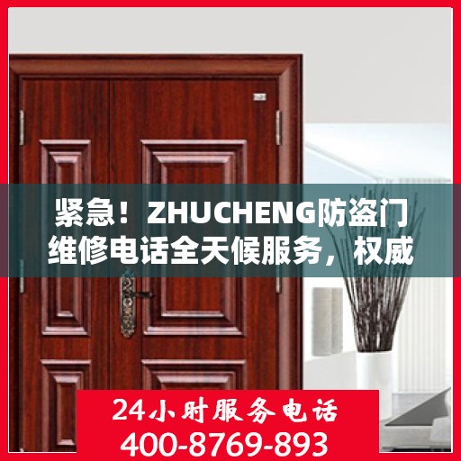 紧急！ZHUCHENG防盗门维修电话全天候服务，权威推荐快速响应