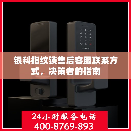 银科指纹锁售后客服联系方式，决策者的指南
