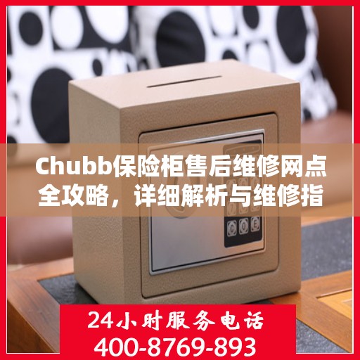 Chubb保险柜售后维修网点全攻略，详细解析与维修指南