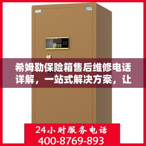 希姆勒保险箱售后维修电话详解，一站式解决方案，让您轻松搞定售后问题