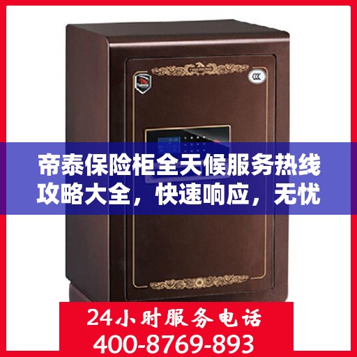 帝泰保险柜全天候服务热线攻略大全，快速响应，无忧服务