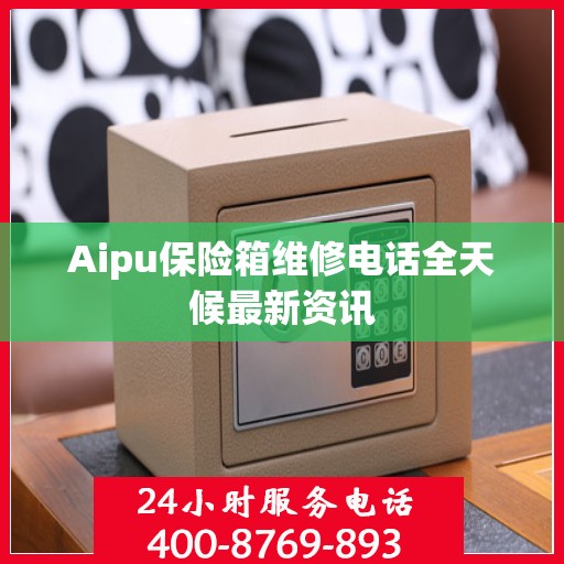 Aipu保险箱维修电话全天候最新资讯