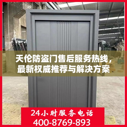 天伦防盗门售后服务热线，最新权威推荐与解决方案