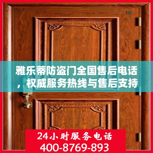 雅乐蒂防盗门全国售后电话，权威服务热线与售后支持详解