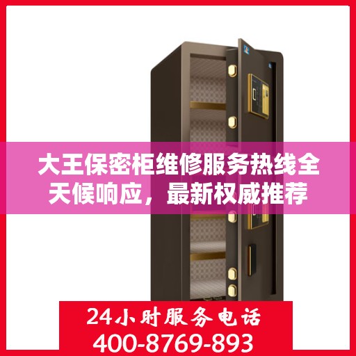 大王保密柜维修服务热线全天候响应，最新权威推荐