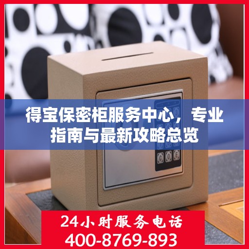 得宝保密柜服务中心，专业指南与最新攻略总览