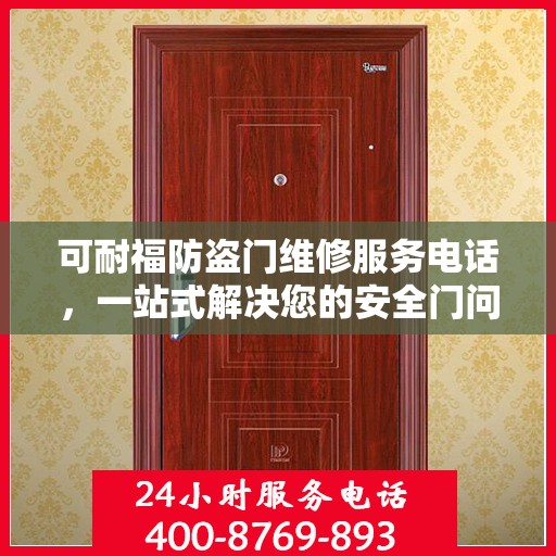 可耐福防盗门维修服务电话，一站式解决您的安全门问题