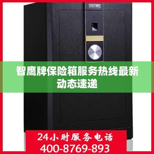 智鹰牌保险箱服务热线最新动态速递