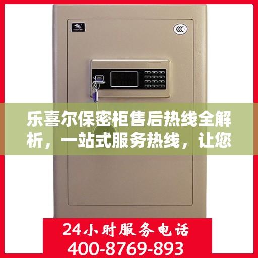 乐喜尔保密柜售后热线全解析，一站式服务热线，让您轻松解决所有问题！