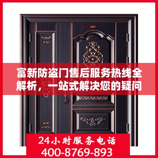 富新防盗门售后服务热线全解析，一站式解决您的疑问和需求