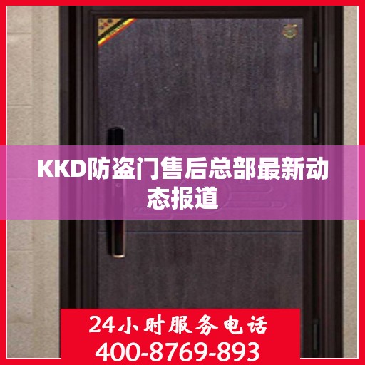 KKD防盗门售后总部最新动态报道