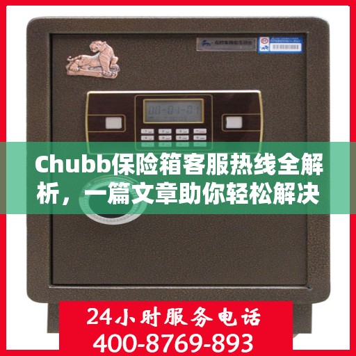 Chubb保险箱客服热线全解析，一篇文章助你轻松解决所有疑问